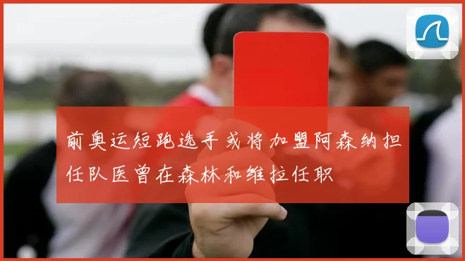 前奥运短跑选手或将加盟阿森纳担任队医曾在森林和维拉任职